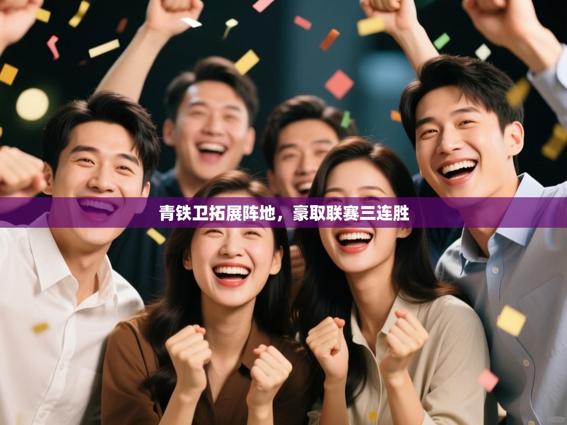 青铁卫拓展阵地,豪取联赛三连胜 第1张