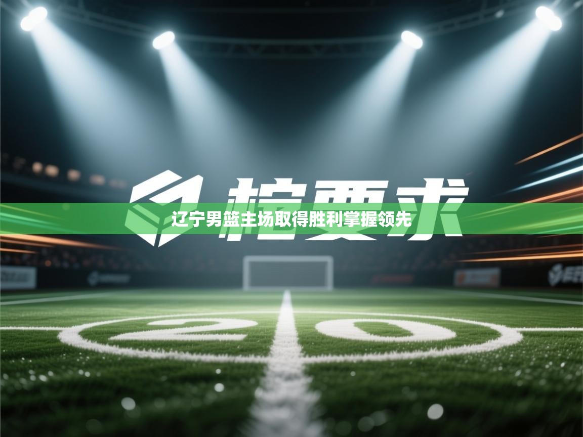 辽宁男篮主场取得胜利掌握领先 第1张