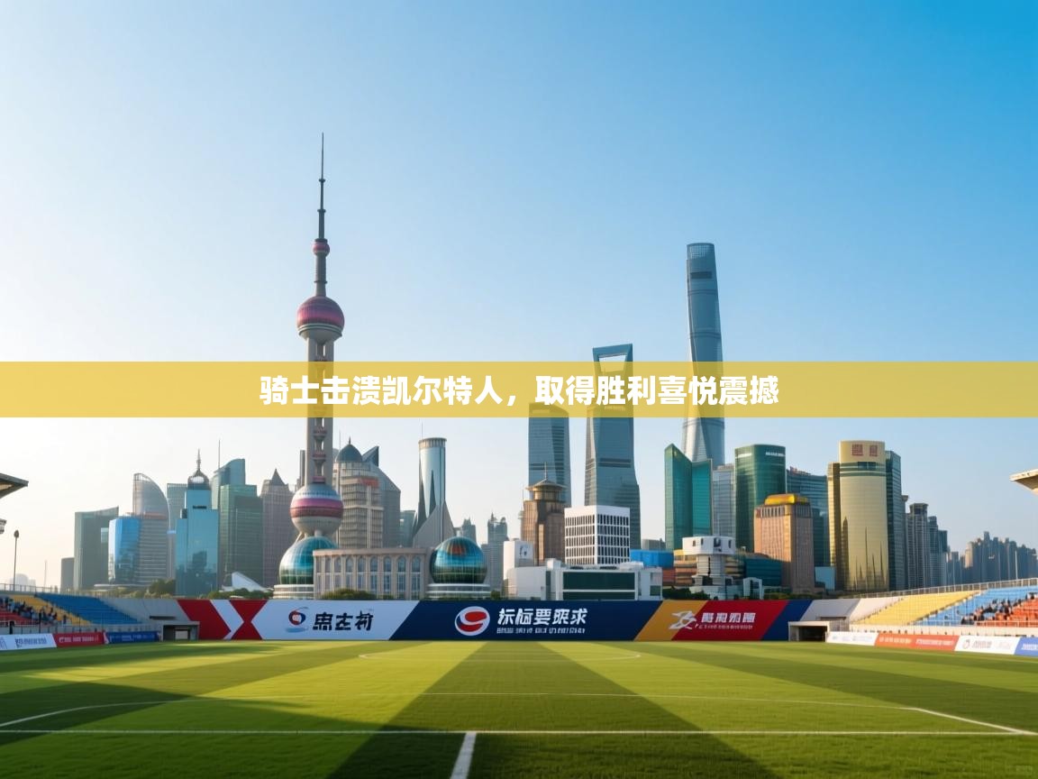 骑士击溃凯尔特人，取得胜利喜悦震撼  第1张