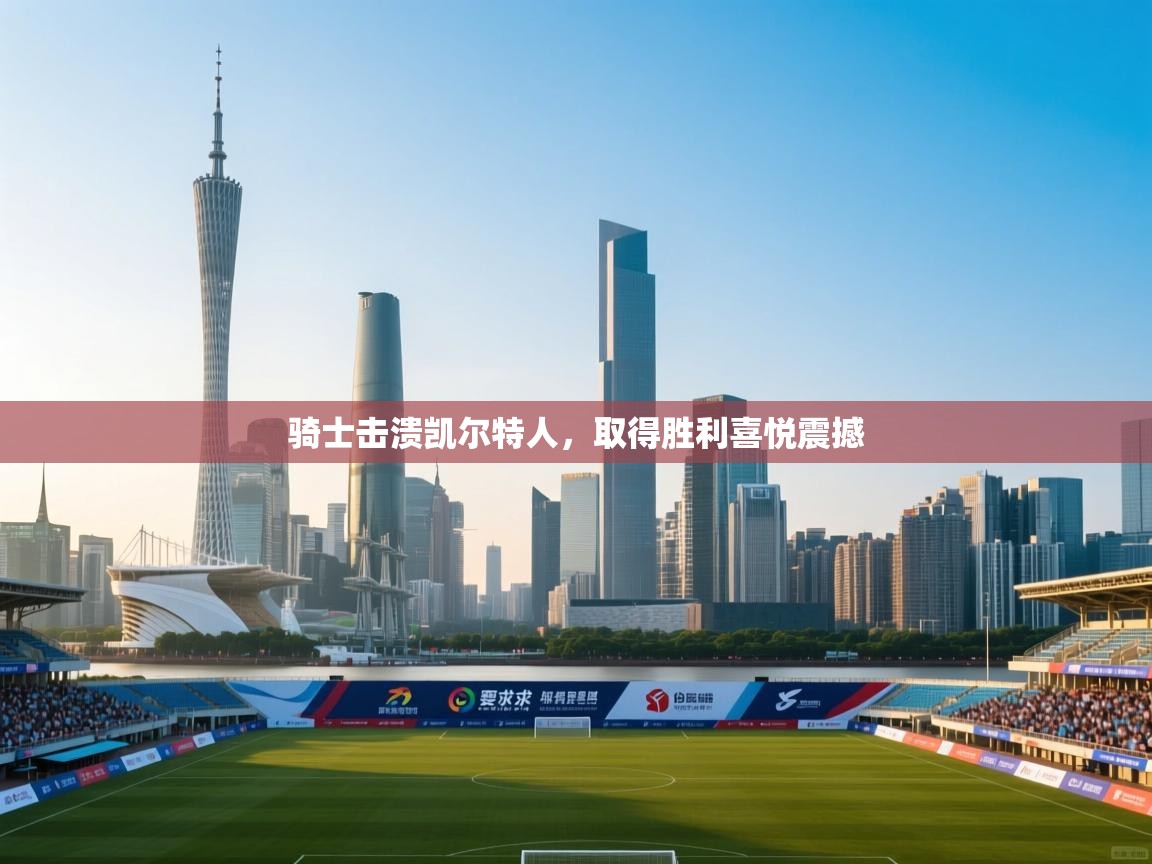 骑士击溃凯尔特人，取得胜利喜悦震撼  第2张